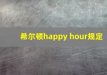 希尔顿happy hour规定